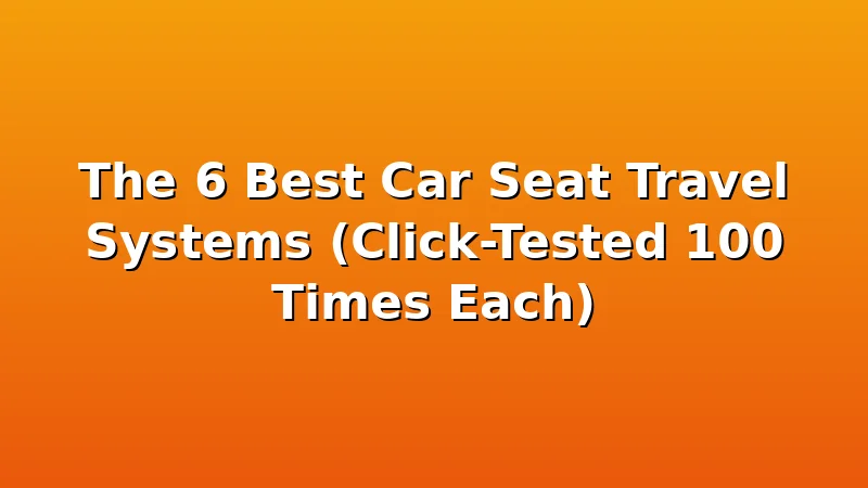 The 6 Best Car Seat Travel Systems (Click-Tested 100 Times Each) - KiddieKnoll review with measurements and honest opinion
