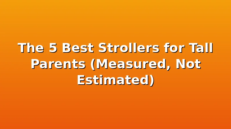 The 5 Best Strollers for Tall Parents (Measured, Not Estimated) - KiddieKnoll review with measurements and honest opinion